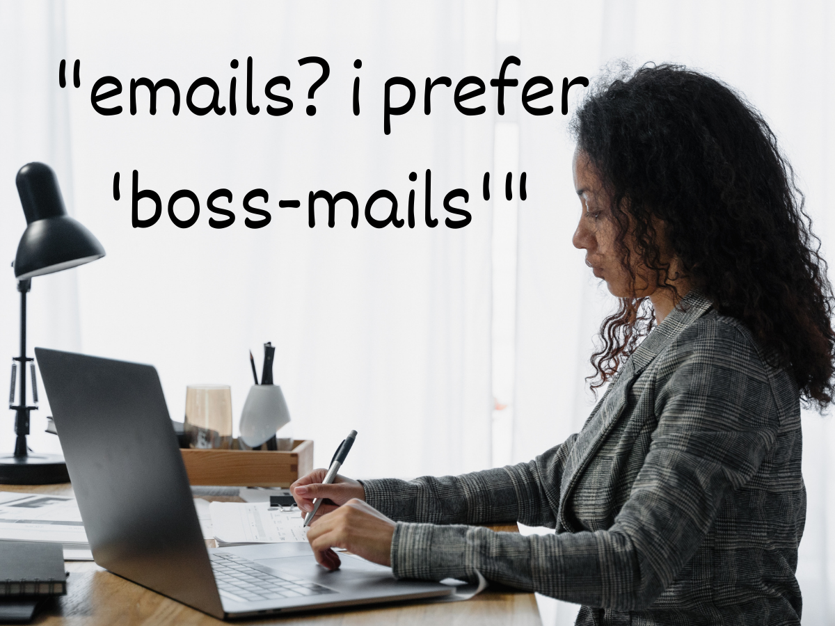 "Emails? I prefer 'boss-mails'"